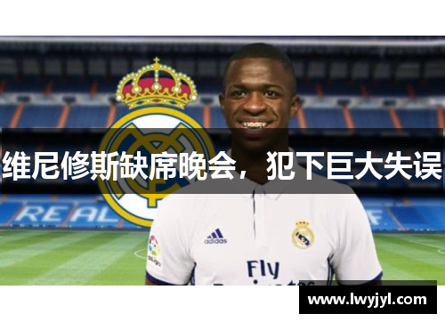 维尼修斯缺席晚会，犯下巨大失误