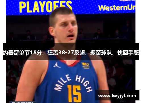 约基奇单节18分，狂轰38-27反超，振奋球队，找回手感